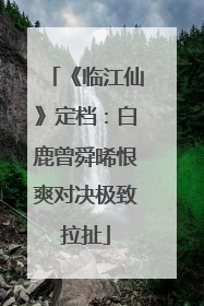 《临江仙》定档：白鹿曾舜晞恨爽对决极致拉扯