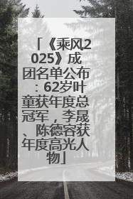 《乘风2025》成团名单公布：62岁叶童获年度总冠军，李晟、陈德容获年度高光人物