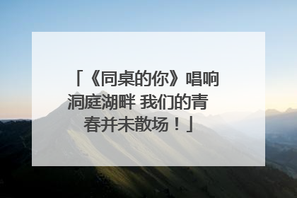 《同桌的你》唱响洞庭湖畔 我们的青春并未散场！