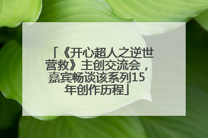 《开心超人之逆世营救》主创交流会，嘉宾畅谈该系列15年创作历程