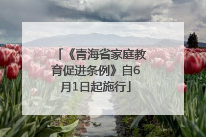 《青海省家庭教育促进条例》自6月1日起施行