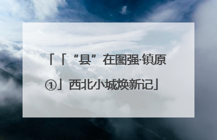 「“县”在图强·镇原①」西北小城焕新记