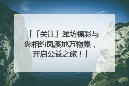 「关注」潍坊福彩与您相约凤溪地万物集，开启公益之旅！
