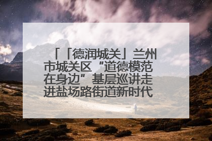 「德润城关」兰州市城关区“道德模范在身边”基层巡讲走进盐场路街道新时代文明实践所