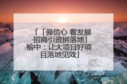 「强信心 看发展·招商引资拼落地」榆中：让大项目好项目落地见效