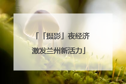 「摄影」夜经济激发兰州新活力