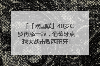 「欧国联」40岁C罗再添一冠，葡萄牙点球大战击败西班牙