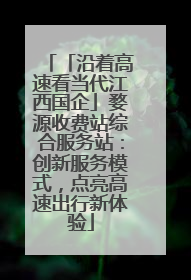 「沿着高速看当代江西国企」婺源收费站综合服务站：创新服务模式，点亮高速出行新体验