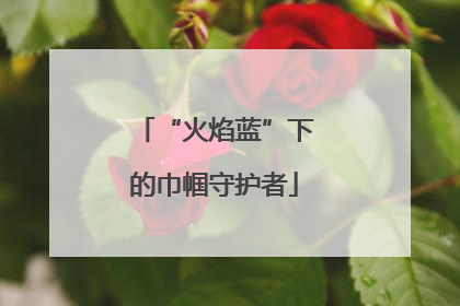 “火焰蓝”下的巾帼守护者
