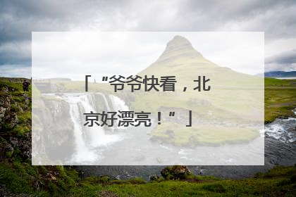 “爷爷快看，北京好漂亮！”