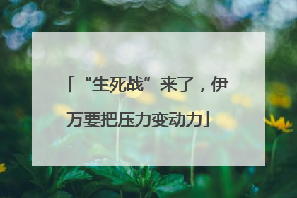 “生死战”来了，伊万要把压力变动力