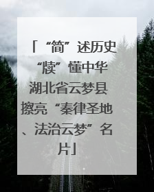 “简”述历史 “牍”懂中华 湖北省云梦县擦亮“秦律圣地、法治云梦”名片