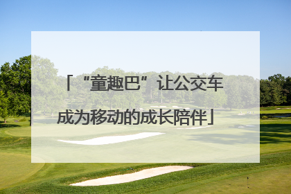 “童趣巴”让公交车成为移动的成长陪伴