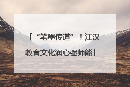 “笔墨传道”！江汉教育文化润心强师能