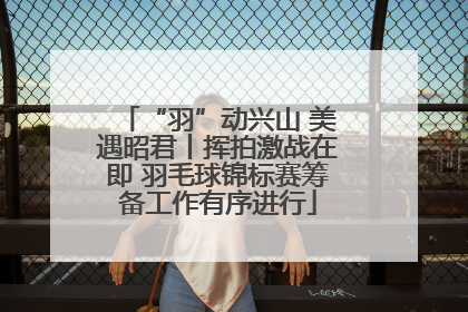 “羽”动兴山 美遇昭君丨挥拍激战在即 羽毛球锦标赛筹备工作有序进行