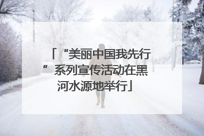 “美丽中国我先行”系列宣传活动在黑河水源地举行