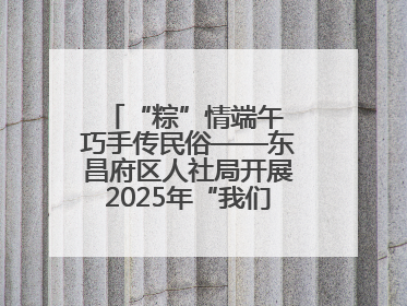 “粽”情端午 巧手传民俗——东昌府区人社局开展2025年“我们的节日·端午”包粽子活动