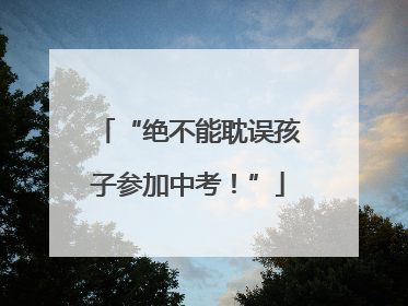 “绝不能耽误孩子参加中考！”