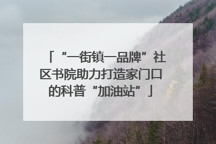 “一街镇一品牌”社区书院助力打造家门口的科普“加油站”