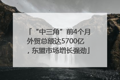 “中三角”前4个月外贸总额达5700亿，东盟市场增长强劲