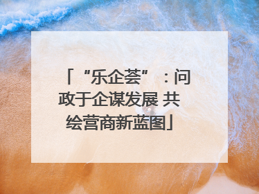 “乐企荟”：问政于企谋发展 共绘营商新蓝图