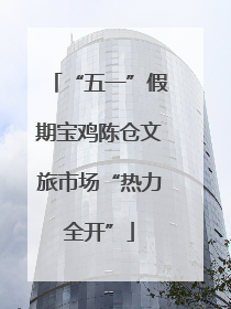 “五一”假期宝鸡陈仓文旅市场“热力全开”