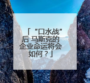 “口水战”后 马斯克的企业命运将会如何？