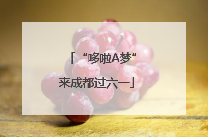 “哆啦A梦”来成都过六一