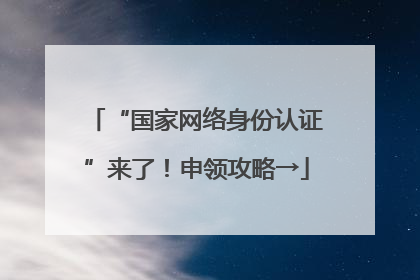 “国家网络身份认证”来了！申领攻略→