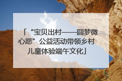 “宝贝出村——圆梦微心愿”公益活动带领乡村儿童体验端午文化