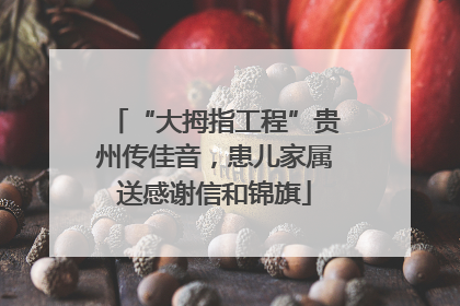 “大拇指工程”贵州传佳音，患儿家属送感谢信和锦旗