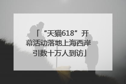 “天猫618”开幕活动落地上海西岸 引数十万人到访