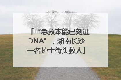 “急救本能已刻进DNA”，湖南长沙一名护士街头救人