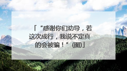 “感谢你们劝导，若这次成行，我说不定真的会被骗！”(图)