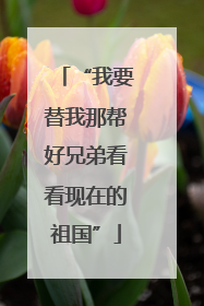 “我要替我那帮好兄弟看看现在的祖国”