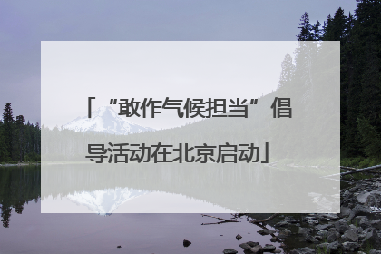 “敢作气候担当”倡导活动在北京启动