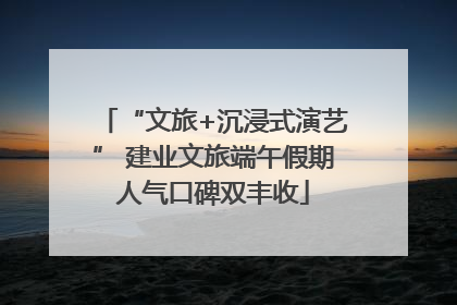 “文旅+沉浸式演艺” 建业文旅端午假期人气口碑双丰收
