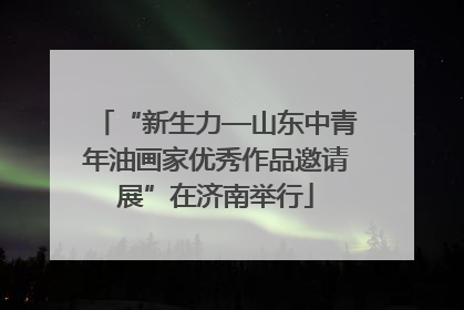 “新生力—山东中青年油画家优秀作品邀请展”在济南举行
