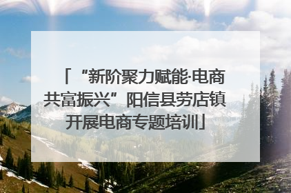 “新阶聚力赋能·电商共富振兴”阳信县劳店镇开展电商专题培训