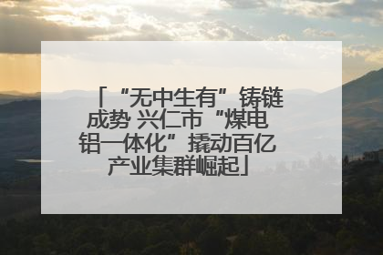 “无中生有”铸链成势 兴仁市“煤电铝一体化”撬动百亿产业集群崛起