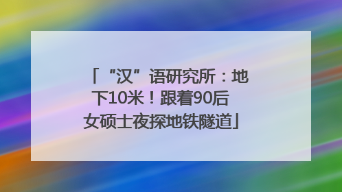 “汉”语研究所：地下10米！跟着90后女硕士夜探地铁隧道
