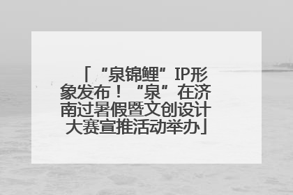 “泉锦鲤”IP形象发布！“泉”在济南过暑假暨文创设计大赛宣推活动举办
