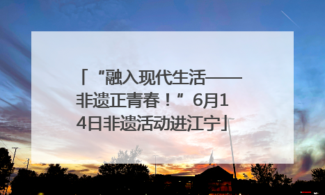 “融入现代生活——非遗正青春！”6月14日非遗活动进江宁