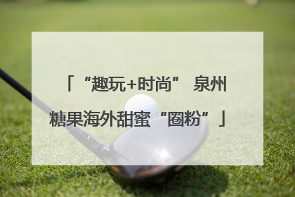 “趣玩+时尚” 泉州糖果海外甜蜜“圈粉”