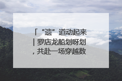 “遗”道动起来｜罗店龙船划呀划，共赴一场穿越数百年的端午之约
