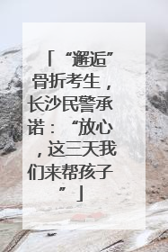 “邂逅”骨折考生，长沙民警承诺：“放心，这三天我们来帮孩子”