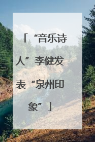 “音乐诗人”李健发表“泉州印象”