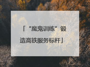 “魔鬼训练”锻造高铁服务标杆