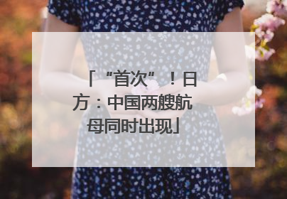 “首次”！日方：中国两艘航母同时出现