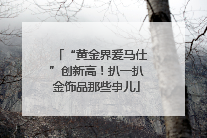 “黄金界爱马仕”创新高！扒一扒金饰品那些事儿